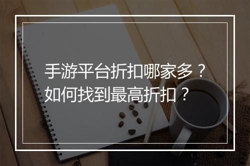 手游平台折扣哪家多?如何找到最高折扣?