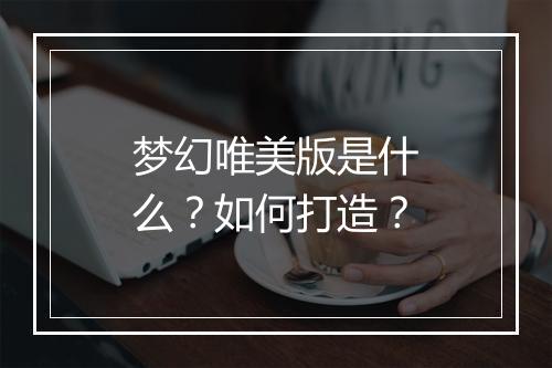 梦幻唯美版是什么?如何打造?