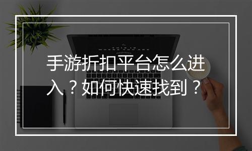手游折扣平台怎么进入?如何快速找到?