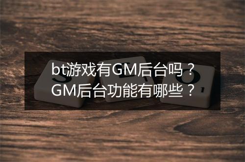 bt游戏有GM后台吗？GM后台功能有哪些？