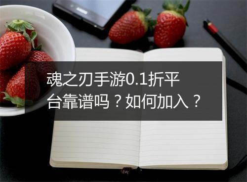 魂之刃手游0.1折平台靠谱吗？如何加入？
