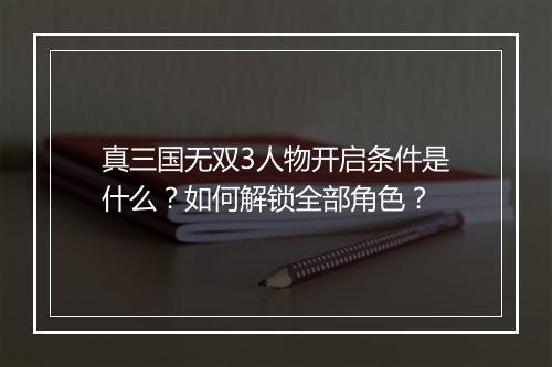 真三国无双3人物开启条件是什么？如何解锁全部角色？