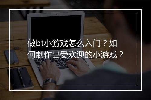 做bt小游戏怎么入门?如何制作出受欢迎的小游戏?