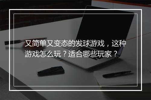 又简单又变态的发球游戏,这种游戏怎么玩?适合哪些玩家?