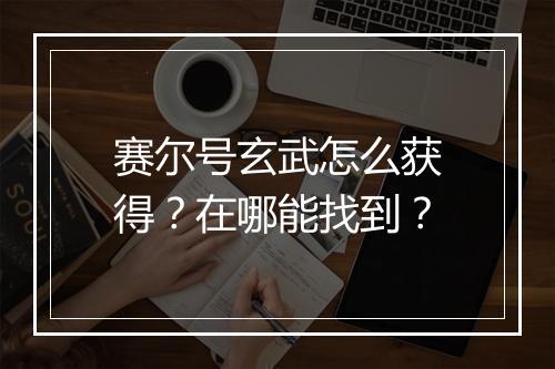 赛尔号玄武怎么获得?在哪能找到?