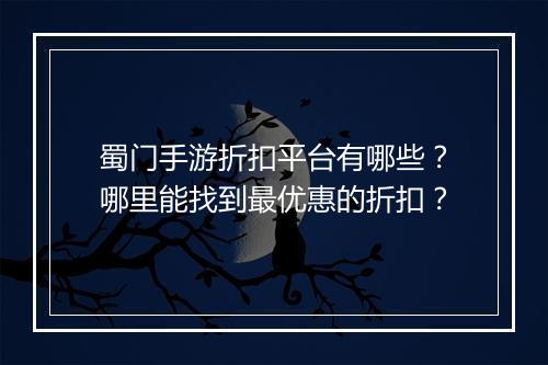 蜀门手游折扣平台有哪些？哪里能找到最优惠的折扣？