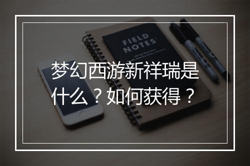 梦幻西游新祥瑞是什么?如何获得?