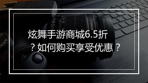 炫舞手游商城6.5折？如何购买享受优惠？
