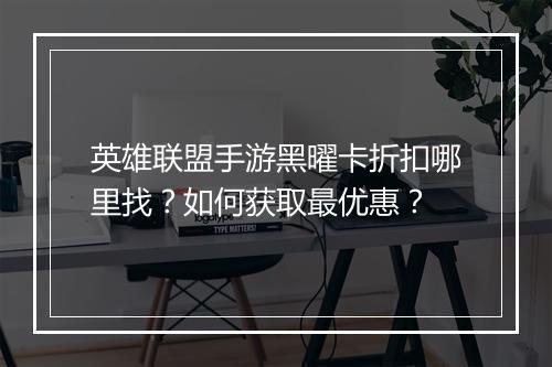 英雄联盟手游黑曜卡折扣哪里找？如何获取最优惠？