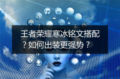 王者荣耀寒冰铭文搭配？如何出装更强势？