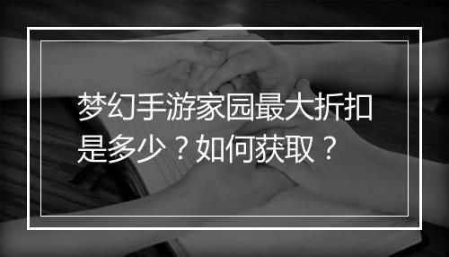 梦幻手游家园最大折扣是多少?如何获取?