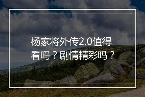 杨家将外传2.0值得看吗？剧情精彩吗？