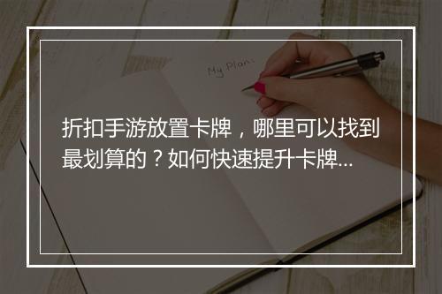 折扣手游放置卡牌,哪里可以找到最划算的?如何快速提升卡牌实力?
