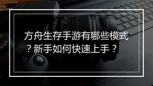 方舟生存手游有哪些模式？新手如何快速上手？