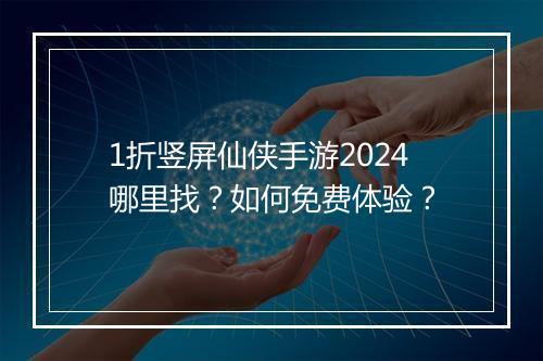 1折竖屏仙侠手游2024哪里找？如何免费体验？