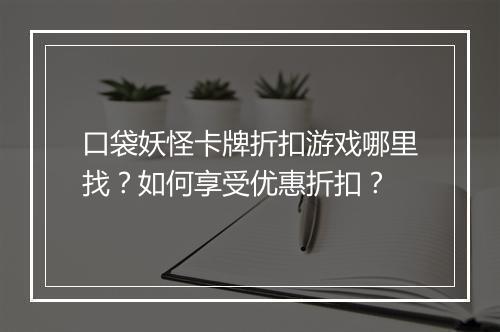 口袋妖怪卡牌折扣游戏哪里找？如何享受优惠折扣？