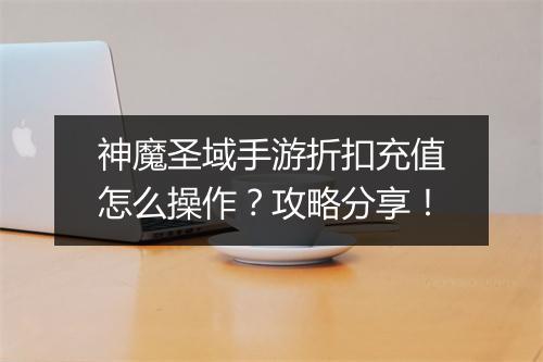 神魔圣域手游折扣充值怎么操作？攻略分享！