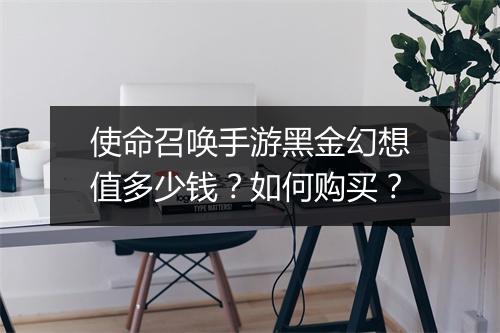 使命召唤手游黑金幻想值多少钱？如何购买？