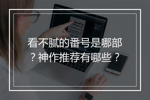 看不腻的番号是哪部?神作推荐有哪些?