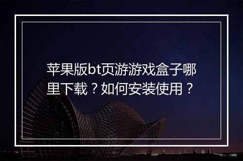 苹果版bt页游游戏盒子哪里下载?如何安装使用?
