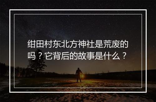 绀田村东北方神社是荒废的吗?它背后的故事是什么?