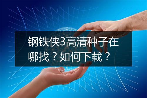 钢铁侠3高清种子在哪找？如何下载？