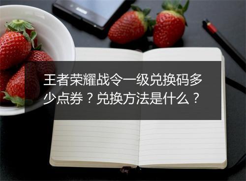 王者荣耀战令一级兑换码多少点券？兑换方法是什么？