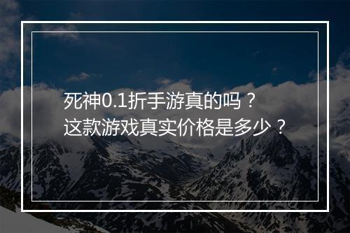 死神0.1折手游真的吗?这款游戏真实价格是多少?
