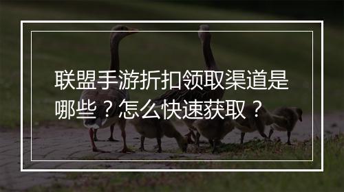 联盟手游折扣领取渠道是哪些？怎么快速获取？