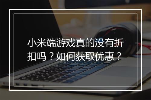 小米端游戏真的没有折扣吗？如何获取优惠？