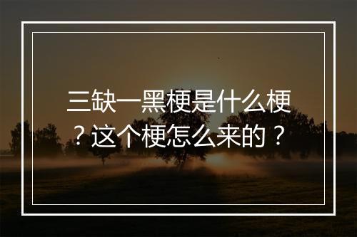 三缺一黑梗是什么梗？这个梗怎么来的？