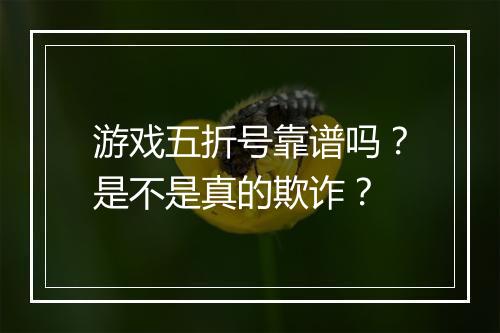 游戏五折号靠谱吗?是不是真的欺诈?