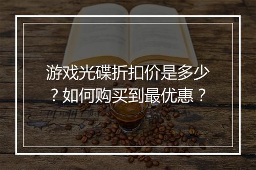 游戏光碟折扣价是多少?如何购买到最优惠?