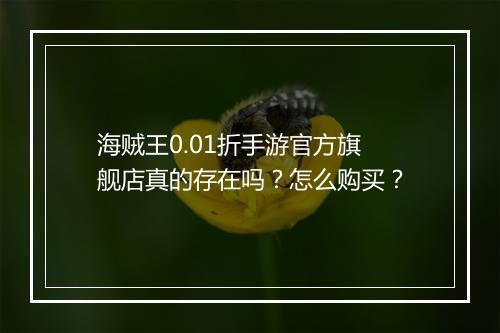 海贼王0.01折手游官方旗舰店真的存在吗?怎么购买?