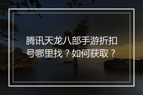 腾讯天龙八部手游折扣号哪里找?如何获取?