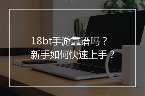 18bt手游靠谱吗？新手如何快速上手？