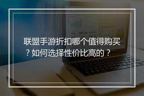 联盟手游折扣哪个值得购买?如何选择性价比高的?