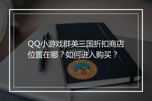 QQ小游戏群英三国折扣商店位置在哪?如何进入购买?