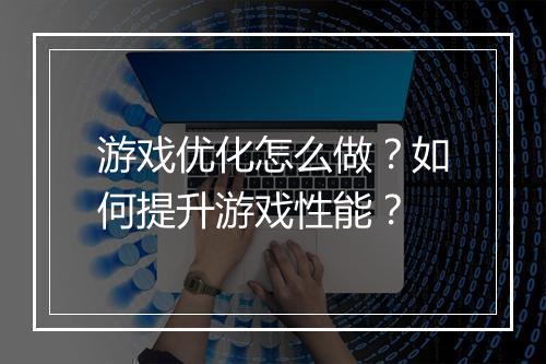 游戏优化怎么做?如何提升游戏性能?