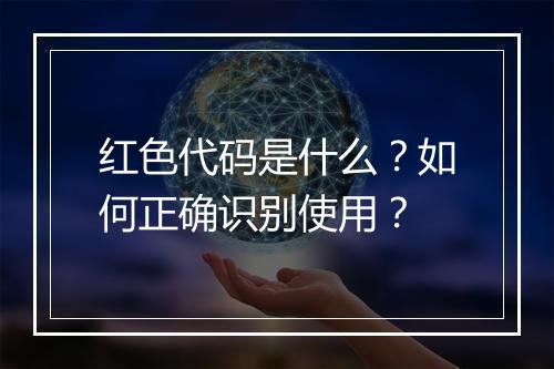 红色代码是什么？如何正确识别使用？