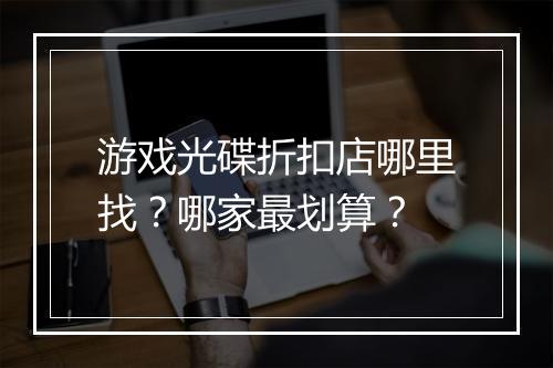 游戏光碟折扣店哪里找？哪家最划算？