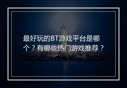 最好玩的BT游戏平台是哪个？有哪些热门游戏推荐？