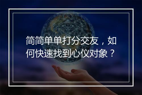 简简单单打分交友,如何快速找到心仪对象?