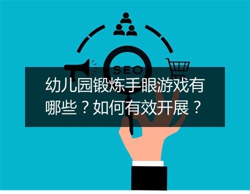 幼儿园锻炼手眼游戏有哪些？如何有效开展？