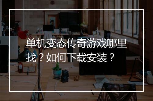 单机变态传奇游戏哪里找？如何下载安装？