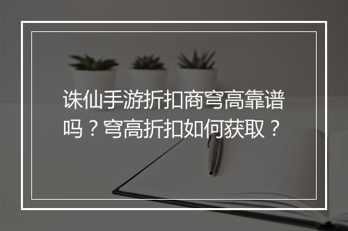 诛仙手游折扣商穹高靠谱吗？穹高折扣如何获取？