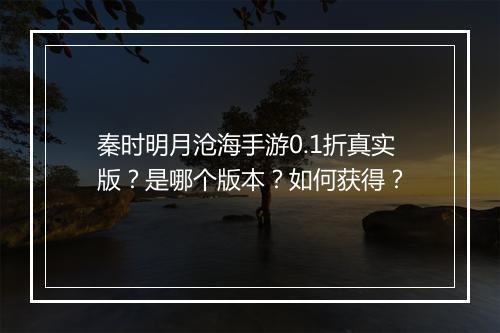 秦时明月沧海手游0.1折真实版？是哪个版本？如何获得？