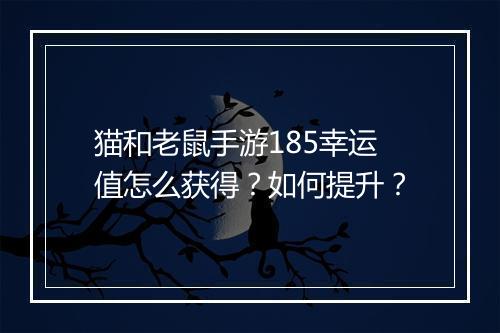 猫和老鼠手游185幸运值怎么获得？如何提升？