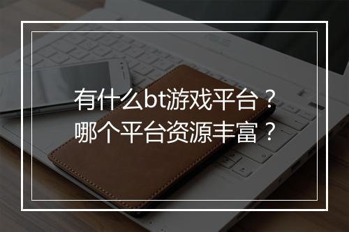有什么bt游戏平台?哪个平台资源丰富?