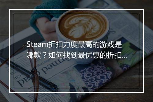 Steam折扣力度最高的游戏是哪款？如何找到最优惠的折扣？